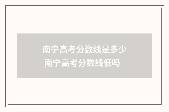南宁高考分数线是多少 南宁高考分数线低吗