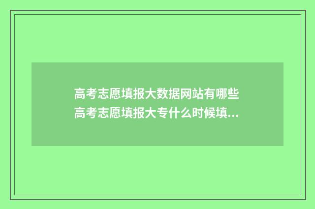 高考志愿填报大数据网站有哪些 高考志愿填报大专什么时候填,只填一个专业可以吗