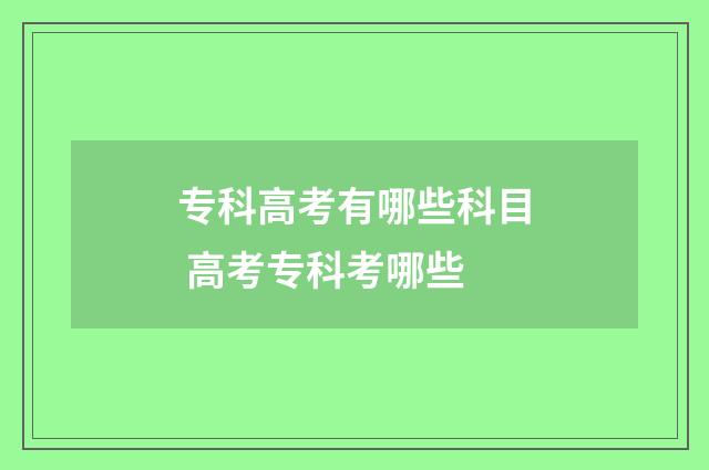 专科高考有哪些科目 高考专科考哪些