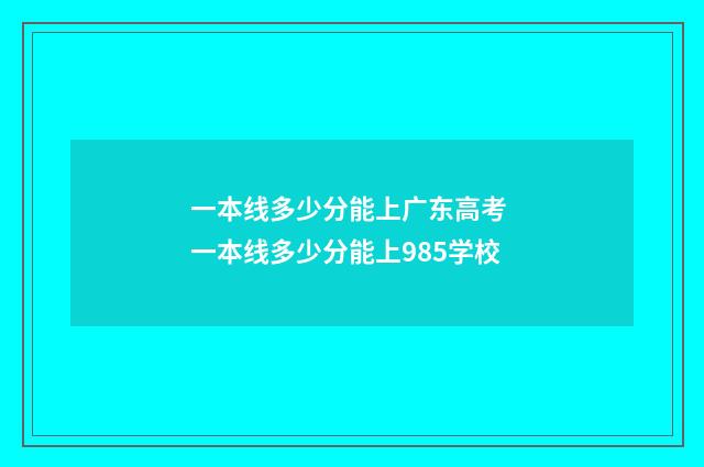 一本线多少分能上广东高考 一本线多少分能上985学校