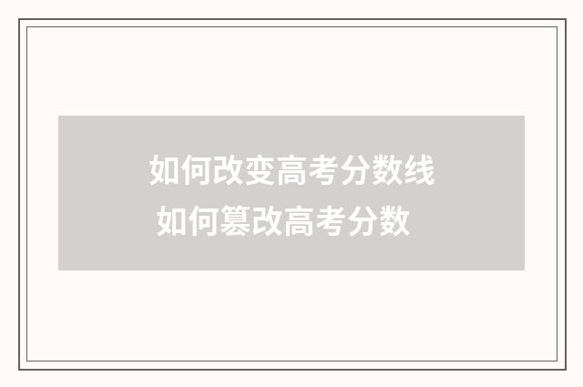 如何改变高考分数线 如何篡改高考分数