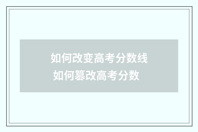 如何改变高考分数线 如何篡改高考分数