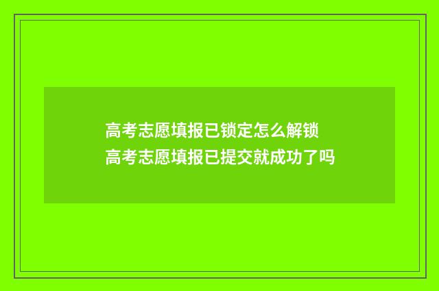 高考志愿填报已锁定怎么解锁 高考志愿填报已提交就成功了吗
