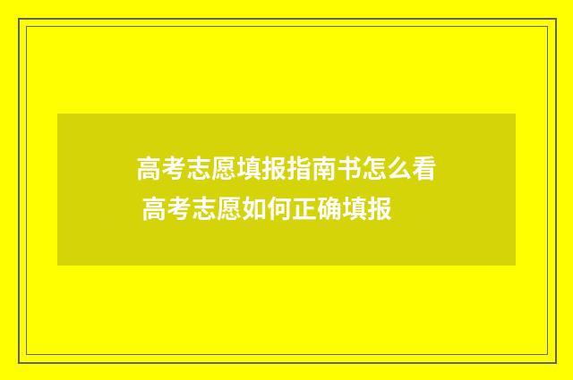高考志愿填报指南书怎么看 高考志愿如何正确填报