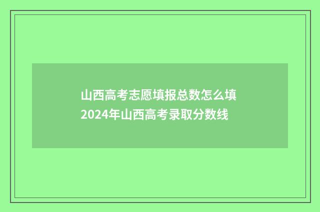 山西高考志愿填报总数怎么填 2024年山西高考录取分数线