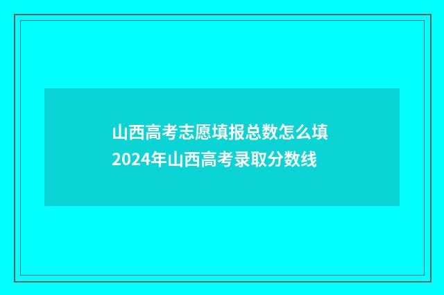 山西高考志愿填报总数怎么填 2024年山西高考录取分数线