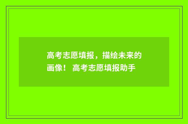 高考志愿填报，描绘未来的画像！ 高考志愿填报助手
