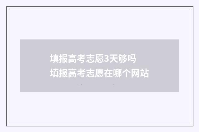 填报高考志愿3天够吗 填报高考志愿在哪个网站