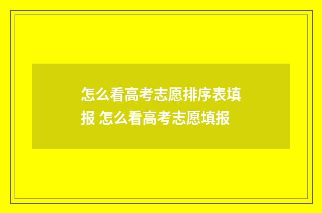 怎么看高考志愿排序表填报 怎么看高考志愿填报