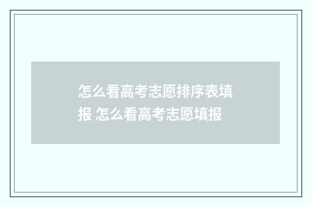 怎么看高考志愿排序表填报 怎么看高考志愿填报