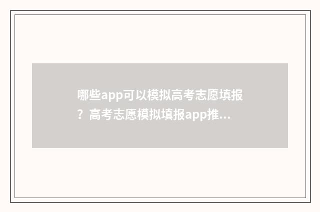 哪些app可以模拟高考志愿填报？高考志愿模拟填报app推荐 模拟用的软件