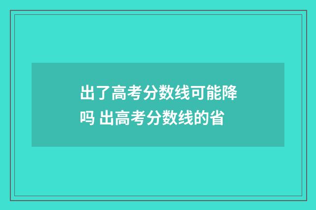 出了高考分数线可能降吗 出高考分数线的省