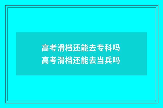 高考滑档还能去专科吗 高考滑档还能去当兵吗