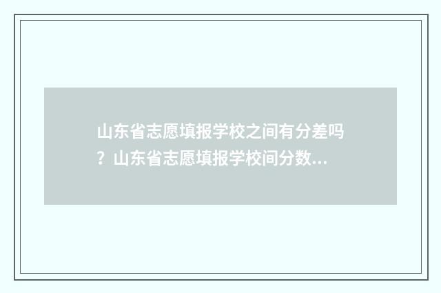 山东省志愿填报学校之间有分差吗？山东省志愿填报学校间分数差对比 山东省志愿填报平台