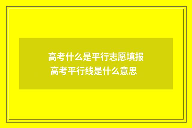 高考什么是平行志愿填报 高考平行线是什么意思