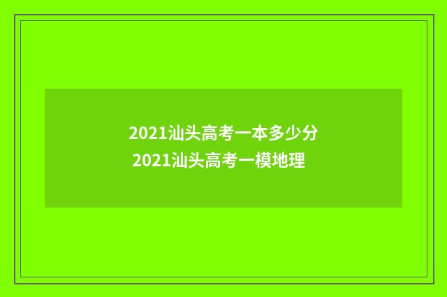 2021汕头高考一本多少分 2021汕头高考一模地理