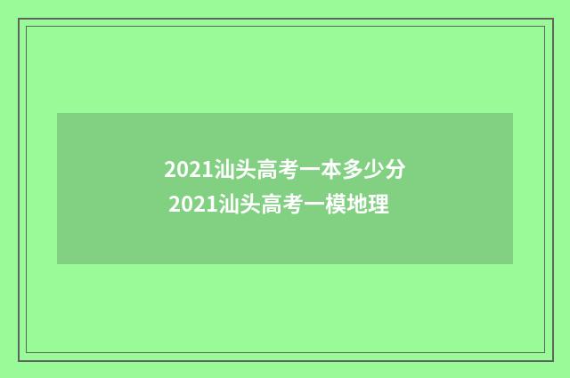 2021汕头高考一本多少分 2021汕头高考一模地理