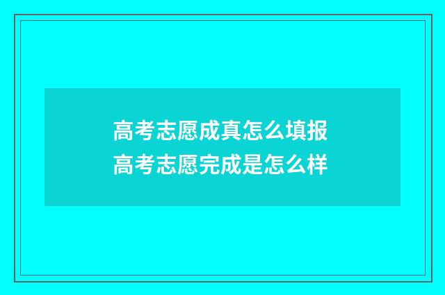 高考志愿成真怎么填报 高考志愿完成是怎么样