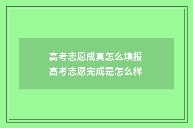 高考志愿成真怎么填报 高考志愿完成是怎么样