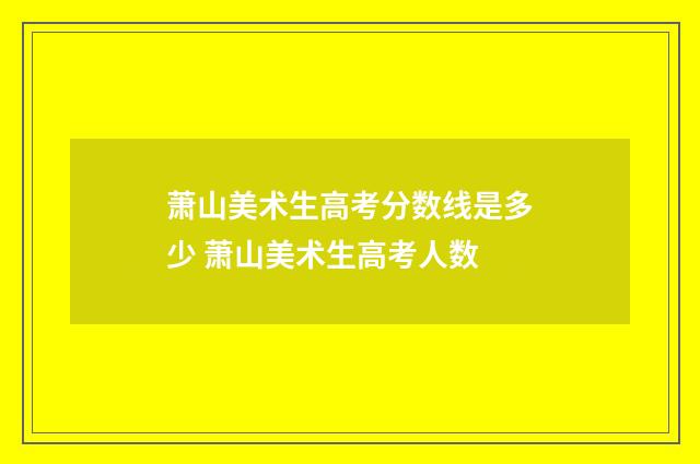 萧山美术生高考分数线是多少 萧山美术生高考人数