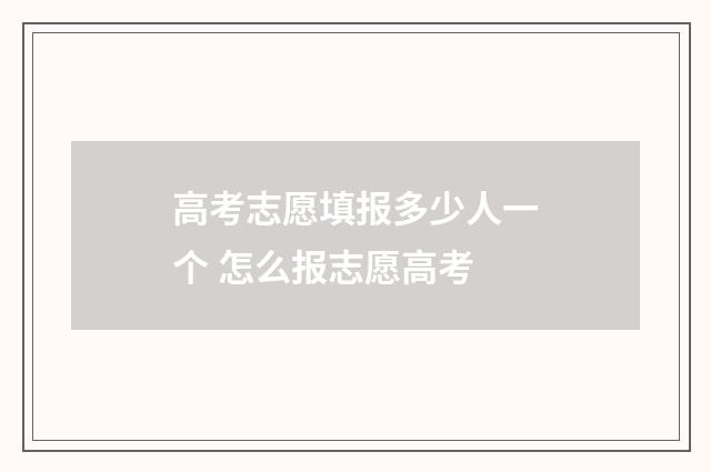 高考志愿填报多少人一个 怎么报志愿高考