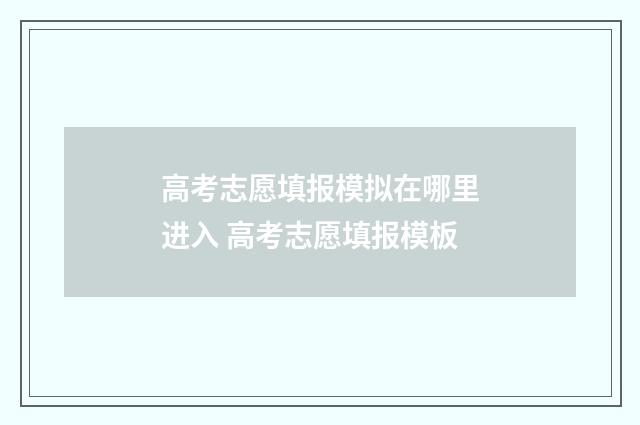 高考志愿填报模拟在哪里进入 高考志愿填报模板