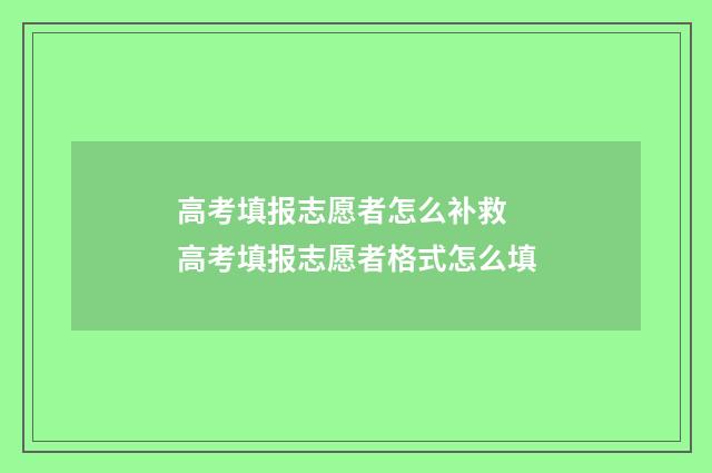 高考填报志愿者怎么补救 高考填报志愿者格式怎么填