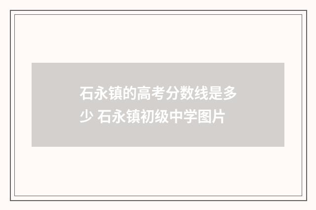 石永镇的高考分数线是多少 石永镇初级中学图片