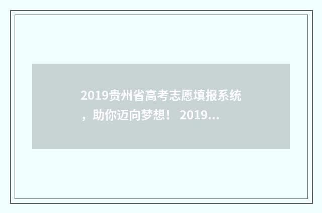 2019贵州省高考志愿填报系统，助你迈向梦想！ 2019贵州省高考数学试卷