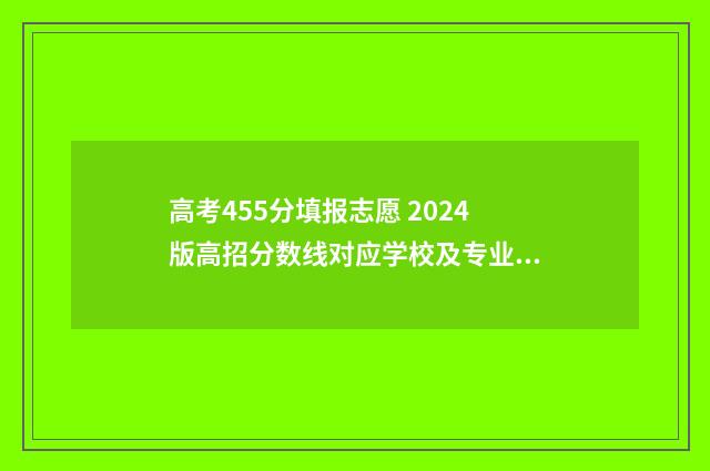 高考455分填报志愿 2024版高招分数线对应学校及专业 高考455分是几本