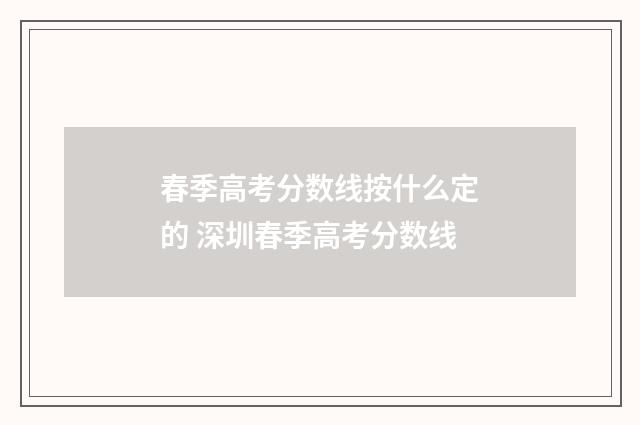 春季高考分数线按什么定的 深圳春季高考分数线