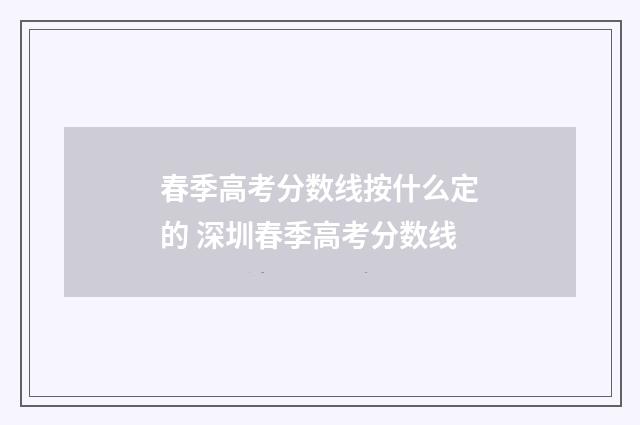春季高考分数线按什么定的 深圳春季高考分数线