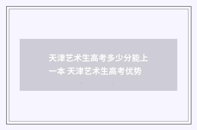 天津艺术生高考多少分能上一本 天津艺术生高考优势