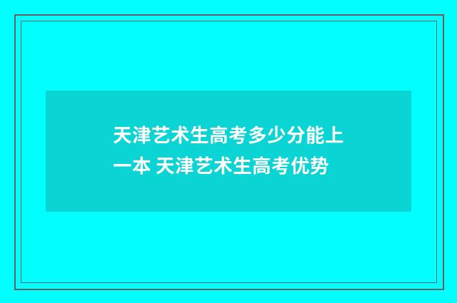 天津艺术生高考多少分能上一本 天津艺术生高考优势