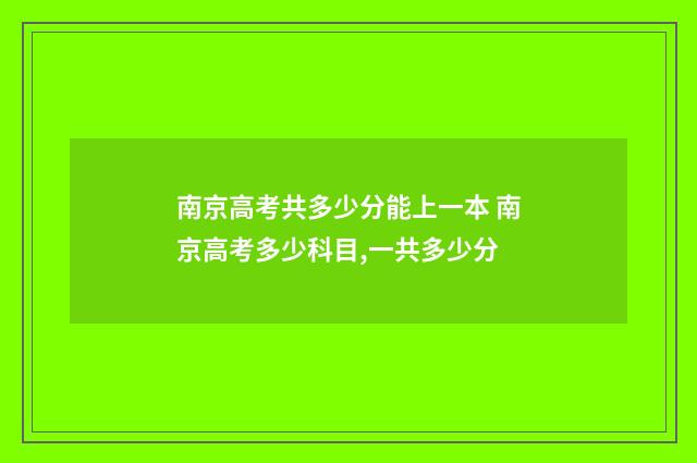 南京高考共多少分能上一本 南京高考多少科目,一共多少分