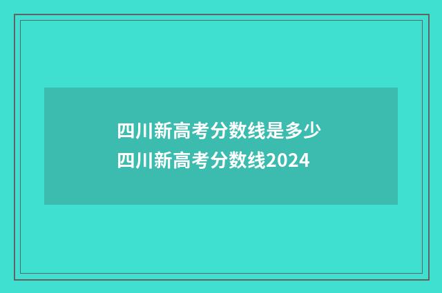 四川新高考分数线是多少 四川新高考分数线2024