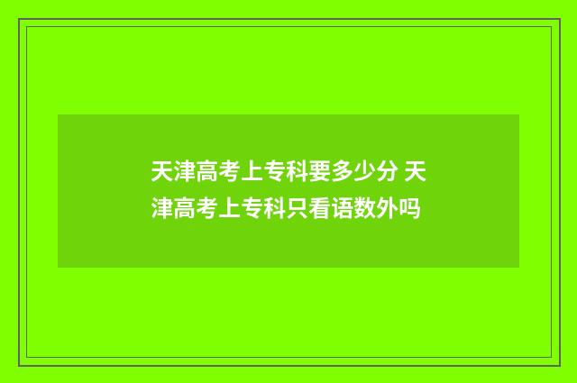 天津高考上专科要多少分 天津高考上专科只看语数外吗