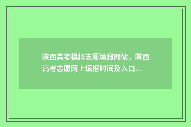 陕西高考模拟志愿填报网站，陕西高考志愿网上填报时间及入口 陕西高考模拟志愿填报网站登录
