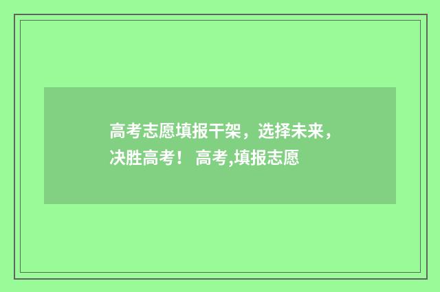 高考志愿填报干架，选择未来，决胜高考！ 高考,填报志愿