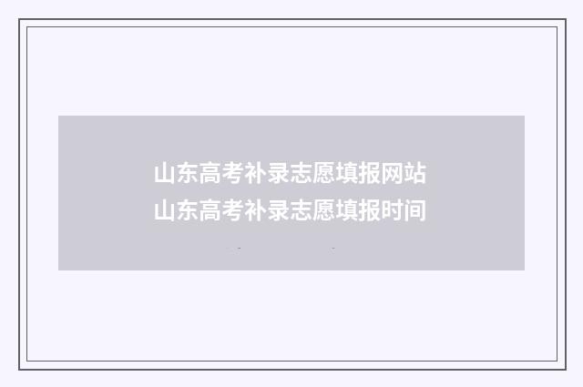 山东高考补录志愿填报网站 山东高考补录志愿填报时间