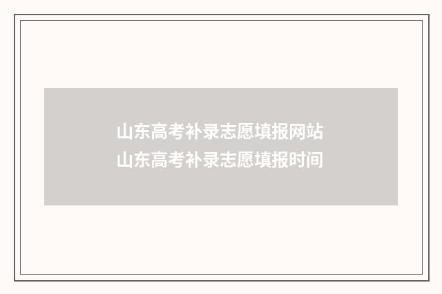 山东高考补录志愿填报网站 山东高考补录志愿填报时间