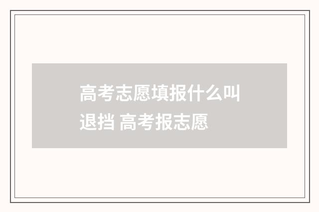 高考志愿填报什么叫退挡 高考报志愿