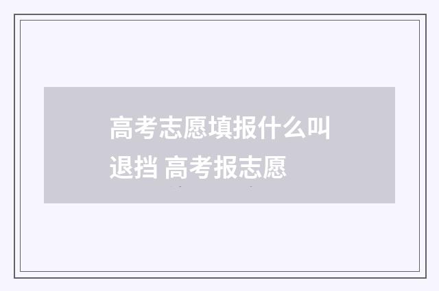 高考志愿填报什么叫退挡 高考报志愿
