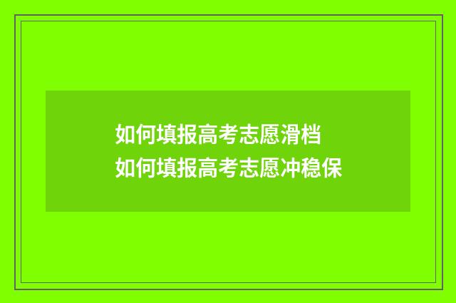 如何填报高考志愿滑档 如何填报高考志愿冲稳保