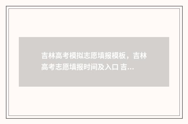 吉林高考模拟志愿填报模板，吉林高考志愿填报时间及入口 吉林高考模拟志愿怎么填