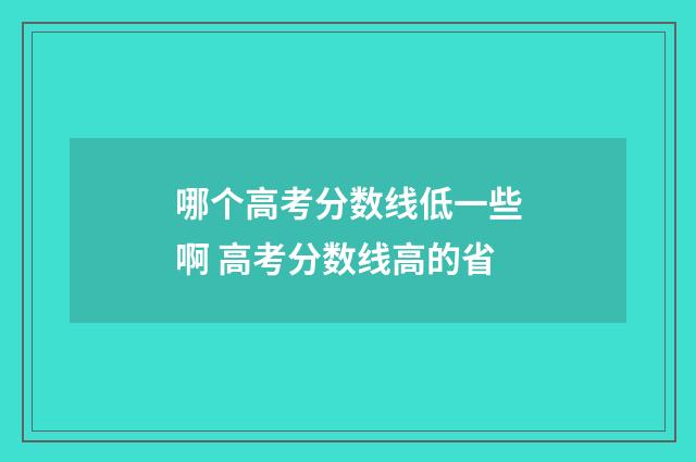 哪个高考分数线低一些啊 高考分数线高的省