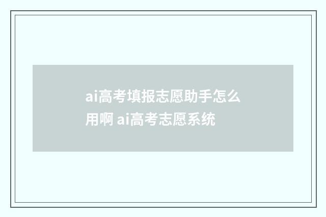 ai高考填报志愿助手怎么用啊 ai高考志愿系统