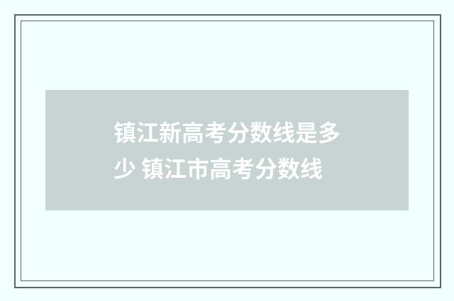 镇江新高考分数线是多少 镇江市高考分数线