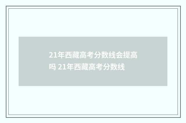 21年西藏高考分数线会提高吗 21年西藏高考分数线