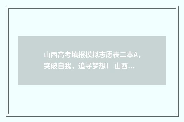 山西高考填报模拟志愿表二本A，突破自我，追寻梦想！ 山西高考填报网站